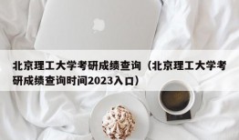 北京理工大学考研成绩查询（北京理工大学考研成绩查询时间2023入口）