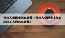 残疾人保障金怎么计算（残疾人保障金上年在职职工人数怎么计算）