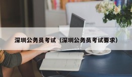 深圳公务员考试（深圳公务员考试要求）