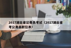 2017湖北省公务员考试（2017湖北省考公务员职位表）