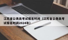 江苏省公务员考试报名时间（江苏省公务员考试报名时间2024年）