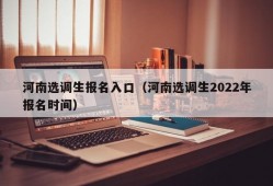 河南选调生报名入口（河南选调生2022年报名时间）