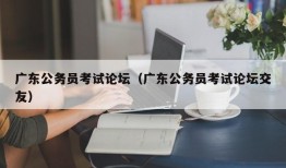 广东公务员考试论坛（广东公务员考试论坛交友）