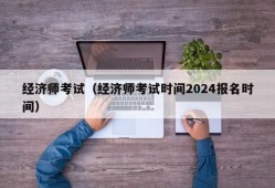 经济师考试（经济师考试时间2024报名时间）