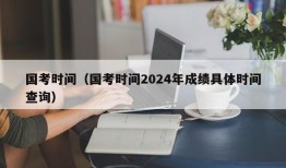 国考时间（国考时间2024年成绩具体时间查询）