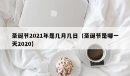 圣诞节2021年是几月几日（圣诞节是哪一天2020）