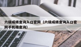 六级成绩查询入口官网（六级成绩查询入口官网手机端查询）