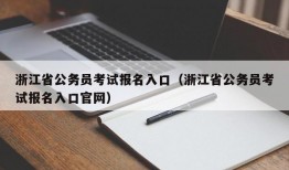 浙江省公务员考试报名入口（浙江省公务员考试报名入口官网）