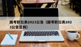 国考职位表2023公告（国考职位表2023公告官网）