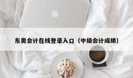 东奥会计在线登录入口（中级会计成绩）