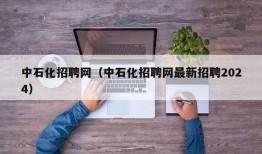 中石化招聘网（中石化招聘网最新招聘2024）