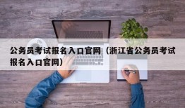 公务员考试报名入口官网（浙江省公务员考试报名入口官网）