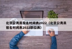 北京公务员报名时间表2022（北京公务员报名时间表2022职位表）