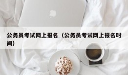 公务员考试网上报名（公务员考试网上报名时间）