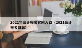 2021年会计报名官网入口（2021会计报名网站）