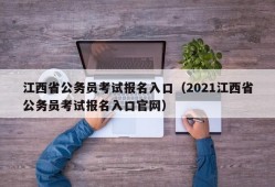 江西省公务员考试报名入口（2021江西省公务员考试报名入口官网）