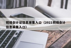 初级会计证信息采集入口（2021初级会计信息采集入口）