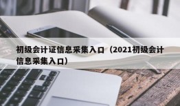 初级会计证信息采集入口（2021初级会计信息采集入口）