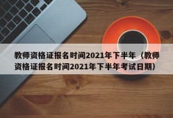 教师资格证报名时间2021年下半年（教师资格证报名时间2021年下半年考试日期）