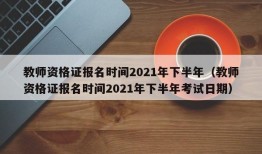 教师资格证报名时间2021年下半年（教师资格证报名时间2021年下半年考试日期）