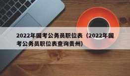 2022年国考公务员职位表（2022年国考公务员职位表查询贵州）