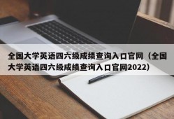 全国大学英语四六级成绩查询入口官网（全国大学英语四六级成绩查询入口官网2022）