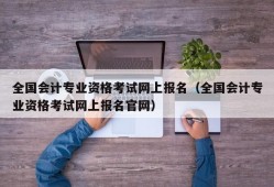 全国会计专业资格考试网上报名（全国会计专业资格考试网上报名官网）