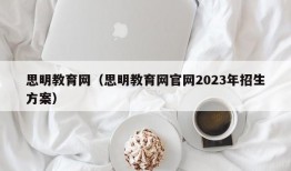 思明教育网（思明教育网官网2023年招生方案）