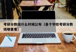 考研分数线什么时候公布（各个学校考研分数线哪里看）