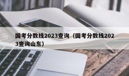 国考分数线2023查询（国考分数线2023查询山东）