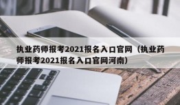 执业药师报考2021报名入口官网（执业药师报考2021报名入口官网河南）