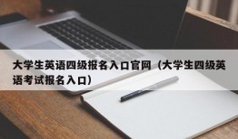 大学生英语四级报名入口官网（大学生四级英语考试报名入口）