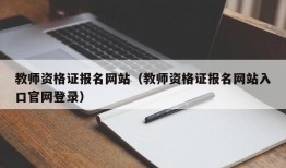 教师资格证报名网站（教师资格证报名网站入口官网登录）