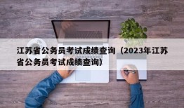 江苏省公务员考试成绩查询（2023年江苏省公务员考试成绩查询）