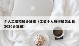 个人工资扣税计算器（工资个人所得税怎么算2020计算器）