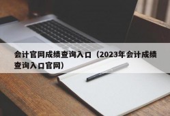 会计官网成绩查询入口（2023年会计成绩查询入口官网）