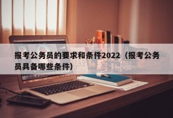 报考公务员的要求和条件2022（报考公务员具备哪些条件）