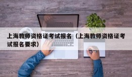 上海教师资格证考试报名（上海教师资格证考试报名要求）