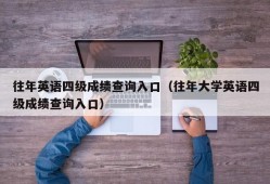 往年英语四级成绩查询入口（往年大学英语四级成绩查询入口）