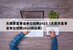 太原市直事业单位招聘2023（太原市直事业单位招聘2023岗位表）