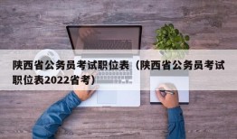 陕西省公务员考试职位表（陕西省公务员考试职位表2022省考）