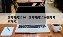 国考时间2014（国考时间2024国考考试时间）