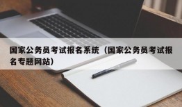 国家公务员考试报名系统（国家公务员考试报名专题网站）