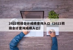 2022初级会计成绩查询入口（2021初级会计查询成绩入口）