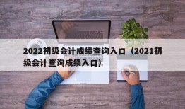 2022初级会计成绩查询入口（2021初级会计查询成绩入口）