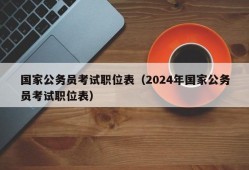 国家公务员考试职位表（2024年国家公务员考试职位表）