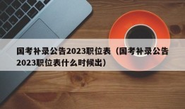 国考补录公告2023职位表（国考补录公告2023职位表什么时候出）