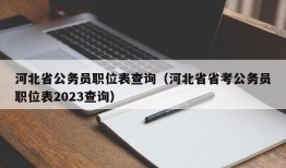 河北省公务员职位表查询（河北省省考公务员职位表2023查询）