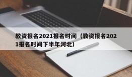 教资报名2021报名时间（教资报名2021报名时间下半年河北）