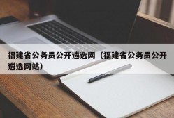 福建省公务员公开遴选网（福建省公务员公开遴选网站）